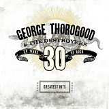 George Thorogood & The Destroyers - Greatest Hits: 30 Years Of Rock