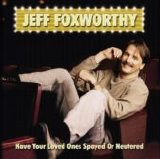 Blue Collar Comedy > Jeff Foxworthy - Have Your Loved Ones Spayed or Neutered