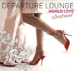 Various Artists - Departure Lounge: World Love/Whatever