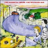 Magnetic Fields - The Wayward Bus / Distant Plastic Trees