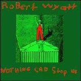 Wyatt, Robert - Nothing Can Stop Us