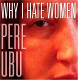 Pere Ubu - Why I Hate Women