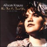 Alison Krauss - Now That I've Found You