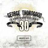 George Thorogood & The Destroyers - Greatest hits: 30 years of rock