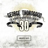 George Thorogood & the Destroyers - 30 Years Of Rock (Greatest Hits)