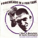 Foreheads In A Fishtank - I Want To Masturbate At Castle Donnington