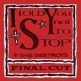 Final Cut - I Told You Not To Stop/She Destroys