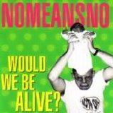 Nomeansno - Would We Be Alive?