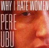 Pere Ubu - Why I Hate Women