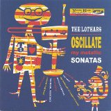 Lothars, The - Oscillate My Metallic Sonatas