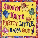 Shonen Knife - Pretty Little Baka Guy