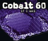 Cobalt 60 - If I Was