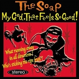 The Soap - My God, That Feels So Good!