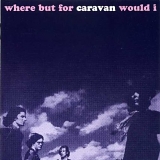 Caravan - Where But For Caravan Would I