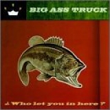 Big Ass Truck - Who let you in here?