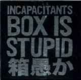 Incapacitants - Box Is Stupid
