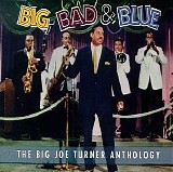 Turner, Big Joe - Big, Bad & Blue: The Big Joe Turner Anthology