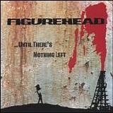 Figurehead - Until There's Nothing Left