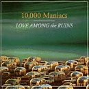 10,000 Maniacs - Love Among the Ruins