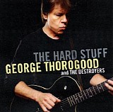 George Thorogood & The Destroyers - The Hard Stuff