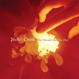 Nickel Creek - Why Should the Fire Die