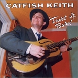 Catfish Keith - Twist It Babe!