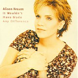 Alison Krauss - It Wouldn't Have Made Any Difference