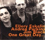 Ellery Eskelin with Andrea Parkins & Jim Black - One Great Dayâ€¦