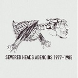 Severed Heads - Adenoids 1977-1985