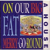 A House - On Our Big Fat Merry Go Round