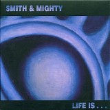 Smith & Mighty - Life Is...