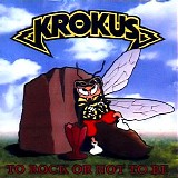 Krokus - To Rock or Not to Be