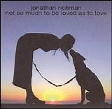 Richman, Jonathan - Not So Much To Be Loved As To Love