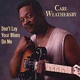 Carl Weathersby - Don't Lay Your Blues on Me