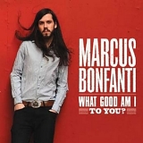 Marcus Bonfanti - What Good Am I to You (Dig)