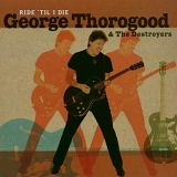 GEORGE THOROGOOD & THE DESTROYERS - RIDE 'TIL I DIE