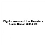 Big Johnson & The Thrusters - Latest Recordings: Studio Demos 2003-2005