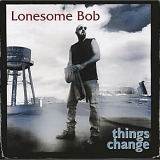 Lonesome Bob - things change