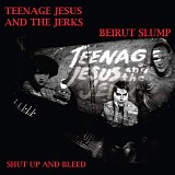 Teenage Jesus And The Jerks & Beirut Slump - Shut Up And Bleed