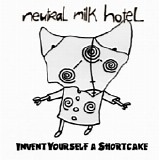 Neutral Milk Hotel - Invent Yourself a Shortcake