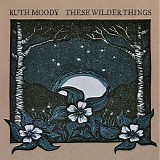 Moody, Ruth - These Wilder Things