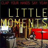 Clap Your Hands Say Yeah - Little Moments EP