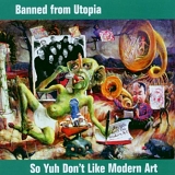 Banned From Utopia - So Yuh Don't Like Modern Art