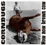 Cornbugs - How Now Brown Cow