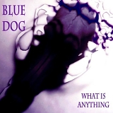 Blue Dog - What Is Anything