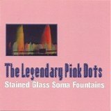 The Legendary Pink Dots - Stained Glass Soma Fountains