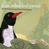 I Am Robot and Proud - The Electricity in Your House Wants to Sing