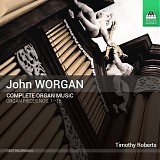 Timothy Roberts - John Worgan Complete Organ Music