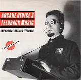 Arcane Device - 3: Feedback Music - Improvisations For Feedback