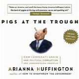 Arianna Huffington - Pigs At The Trough:  How Corporate Greed And Political Corruption Are Undermining America  [Audiobook]